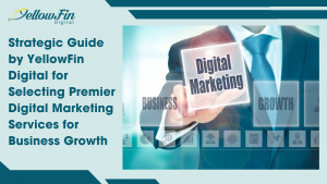 Strategic Guide by YellowFin Digital for Selecting Premier Digital Marketing Services for Business G