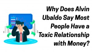 Why Does Alvin Ubaldo Say Most People Have a Toxic Relationship with Money 1