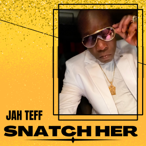 Emerging Reggae Artist Jah Teff Releases New Single “Snatch Her”