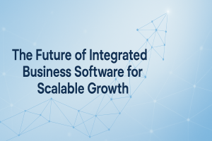 The Future of Integrated Business Software for Scalable Growth