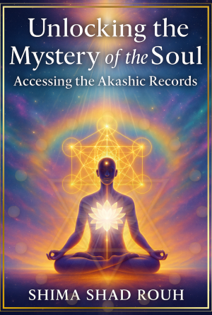 Unlocking the Mystery of the Soul, Accessing the Akashic Records by Shima Shad Rouh