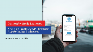 ConnectMyWorld Launches Next Gen Employee GPS Tracking App for Indian Businesses