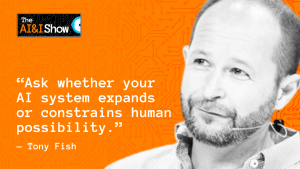 Ask whether your AI system expands or constraints human possibility - Tony Fish