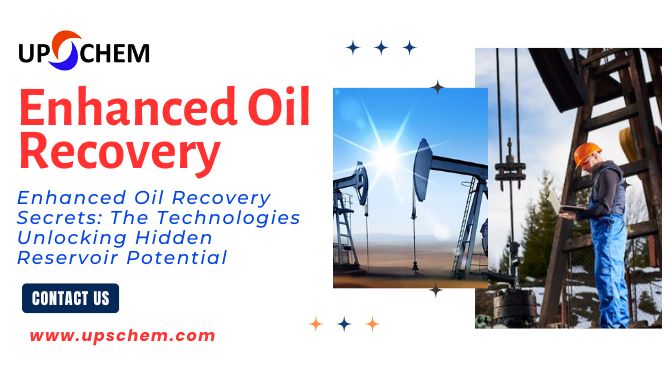 Enhanced Oil Recovery Secrets: The Technologies Unlocking Hidden Reservoir Potential