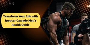 Transform Your Life with Spencer Carrado s Men s Health Guide