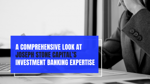 A Comprehensive Look at Joseph Stone Capital s Investment Banking Expertise