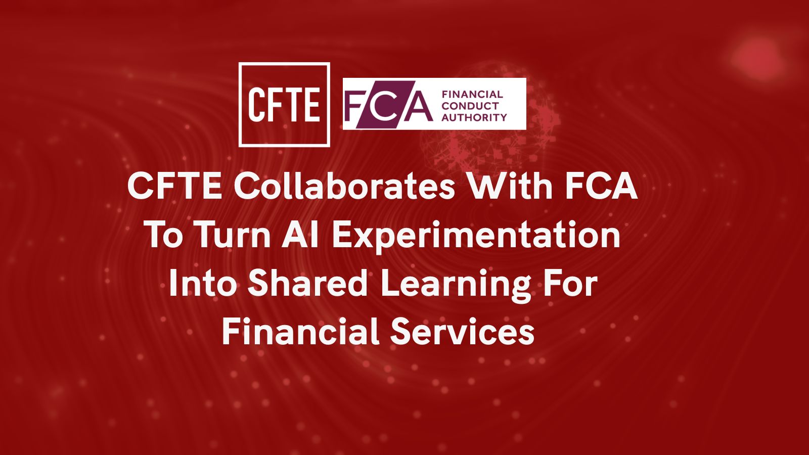 CFTE Collaborates with FCA to Turn AI Experimentation Into Shared Learning for Financial Services