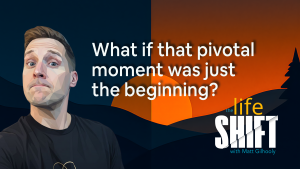 The Life Shift - Life-Changing Pivotal Moments