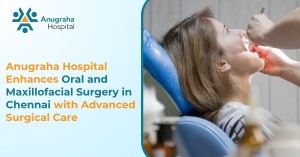 Anugraha Hospital Enhances Oral and Maxillofacial Surgery in Chennai with Advanced Surgical Care