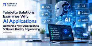 Tabdelta Solutions Examines Why AI Applications Demand a New Approach to Software Quality Engineerin