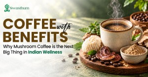 Swasthum Wellness Why Mushroom Coffee Is the Next Big Thing in Indian Wellness