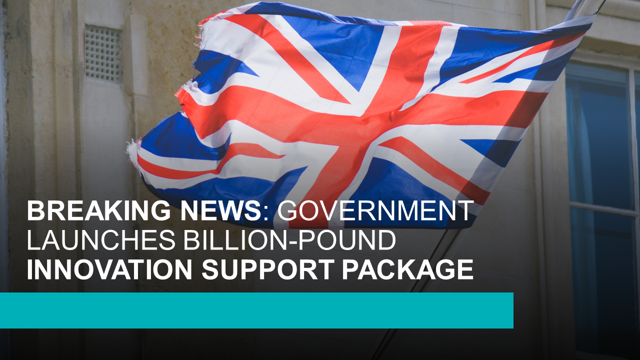 BREAKING NEWS GOVERNMENT LAUNCHES BILLIONPOUND INNOVATION SUPPORT PACKAGE