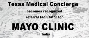 Texas Medical Concierge becomes recognized referral facilitator for Mayo Clinic in India.