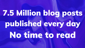 7 5 Million blogs published every day No time to read