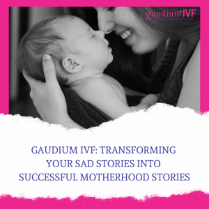 GAUDIUM IVF Transforming Your Sad stories into Successful Motherhood Stories 1