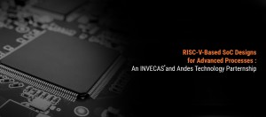 Andes Technology and INVECAS Announce Partnership to Win RISC-V-Based SoC Designs for Advanced Proce
