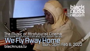 Blacknuss Network Presents: We Fly Away Home: Sun. Feb 6, 3pm Online screening and discussion series: The Black Image in Science Fiction Cinema and Rise of Afrofuturism