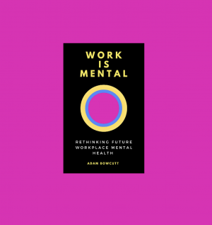 WORK IS MENTAL: Rethinking Future Workplace Mental Health