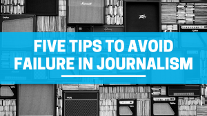 Five Tips to Avoid Failure in Journalism