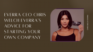 Chris Welch Everra, Everra CEO Chris Welch Everra s Advice for Starting Your Own Company