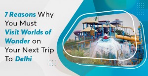 7 reasons why you must visit Worlds of Wonder to next trip to delhi