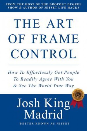 Buy These 6 Books - The Art of Frame Control: Get People To Readily Agree, JOSH KING MADRID