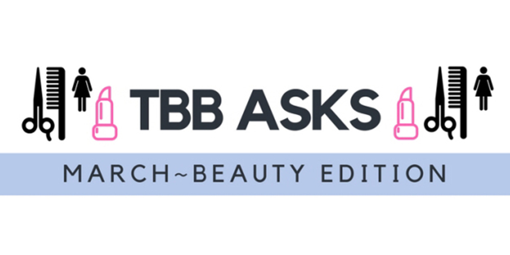 TBB Asks: March 2018 – Beauty Edition