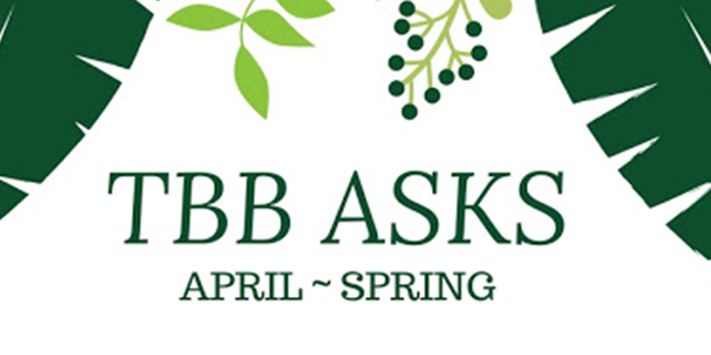 TBB Asks: April 2018 – Spring Edition