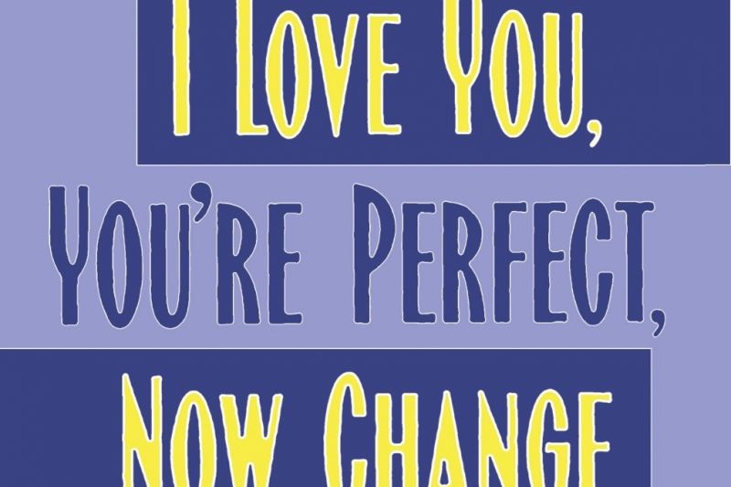 “I Love You, You’re Perfect, Now Change”
