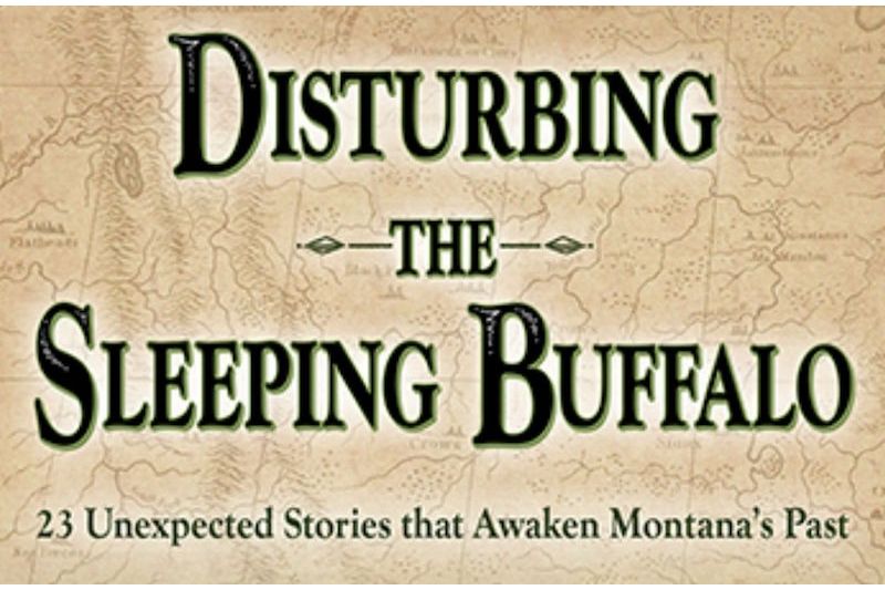 Disturbing the Sleeping Buffalo: 23 Unexpected Stories That Awaken Montana's Past