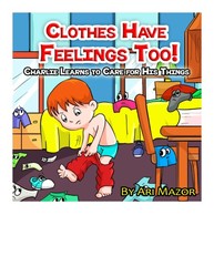 Clothes Have Feelings Too! Charlie Learns to Care for His Things Clothes Have Feelings Too! Charlie Learns to Care for His Things