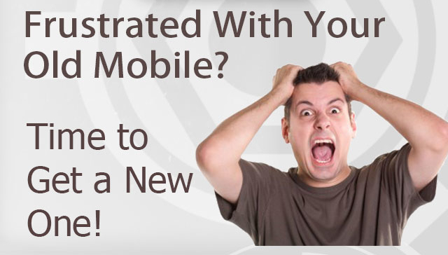 Frustrated with your Old Mobile ? Time to get a New One