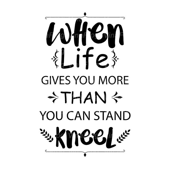 When Life Gives You More Than You Can Stand Kneel VinaFrog