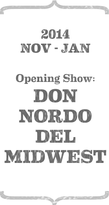 Nov - Dec 2014. Opening Show: Don Nordo Del Midwest