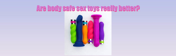 Are body safe sex toys really better?