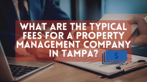 What are the Typical Fees for a Property Management Company in Tampa?