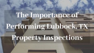 The Importance of Performing Proper Inspections at Your Lubbock TX Rental Property