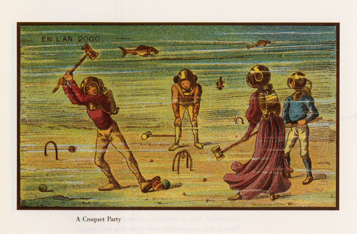 A 19th century prediction of 21st century game of underwater croquet. Asimov, Isaac, and Jean Marc. Côté. Futuredays: A Nineteenth-century Vision of the Year 2000. New York: H. Holt, 1986. Print. A 19th century prediction of 21st century game of underwater croquet.