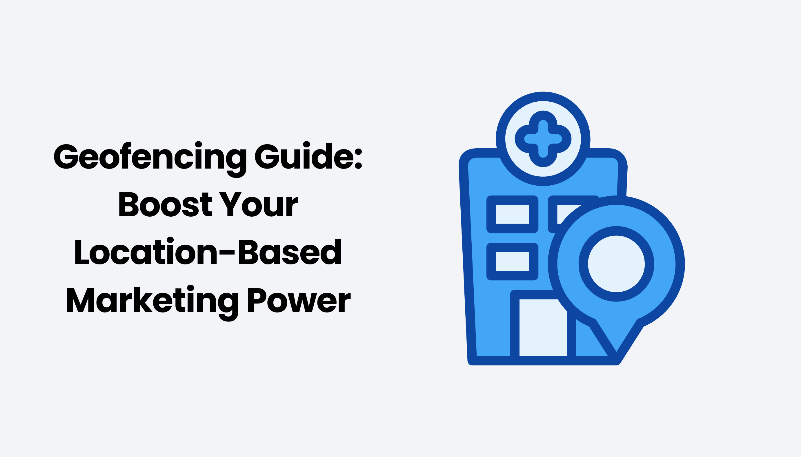 Geofencing Marketing Guide: Boost Your Location-Based Marketing Power