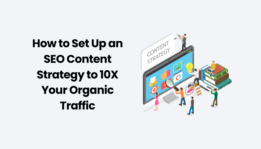 How to Set Up an SEO Content Strategy to 10X Your Organic Traffic