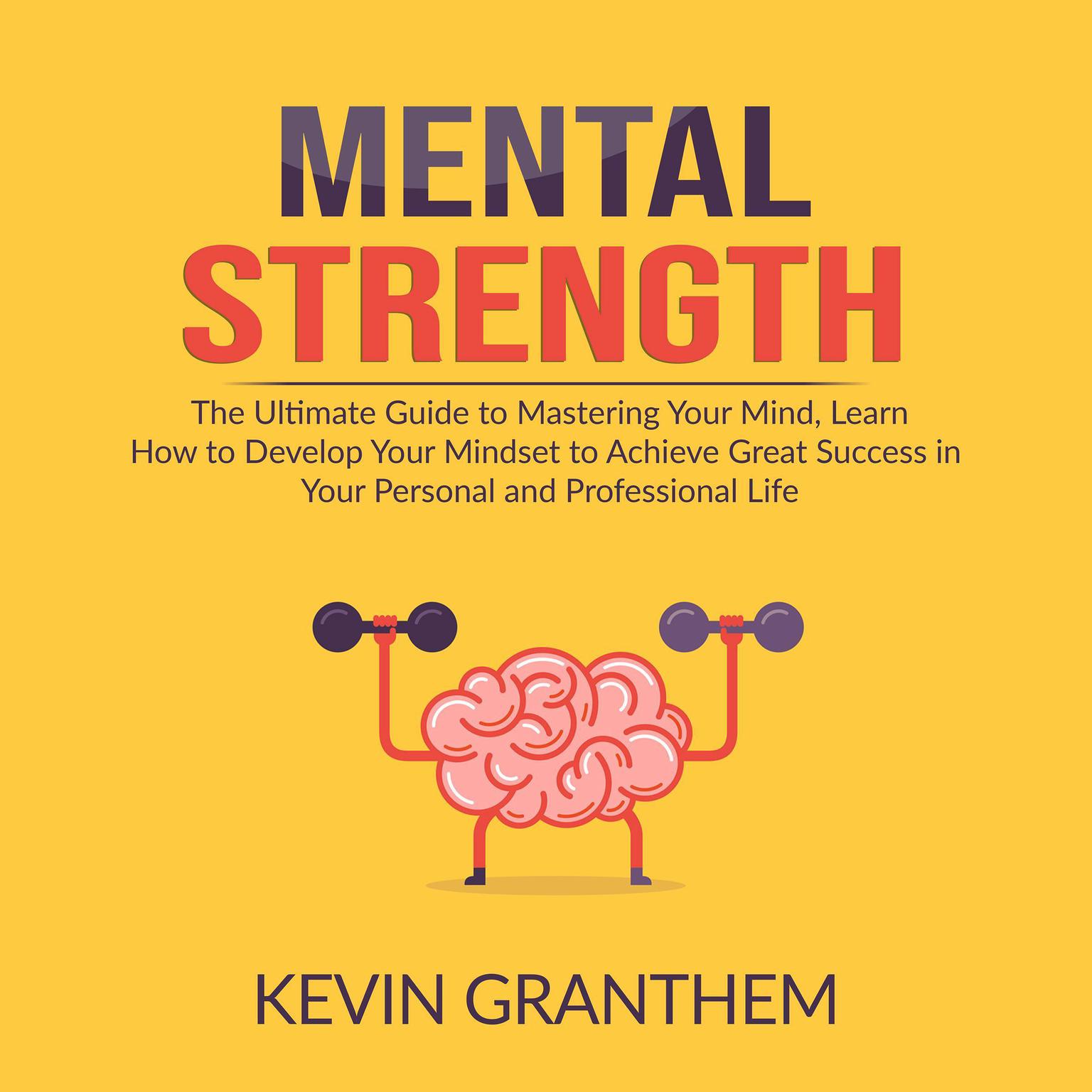 Mental Strength The Ultimate Guide to Mastering Your Mind, Learn How