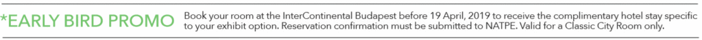 *EARLY BIRD PROMO Book your room at the InterContinental Budapest before 19 April, 2019 to receive the complimentary hotel stay specific to your exhibit option. Reservation confirmation must be submitted to NATPE. Valid for a Classic City Room only.