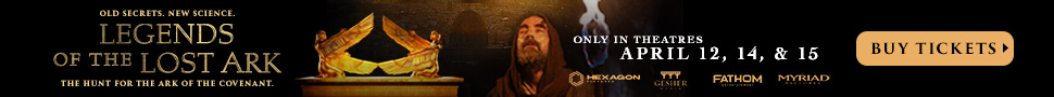 LEGENDS OF THE LOST ARK. The hunt for the Ark of the Covenant.  Only in Theatres April 12, 15, & 15. Fathom Entertainment. Myriad Pictures. Hexagon Pictures. Gesher Media. BUY TICKETS