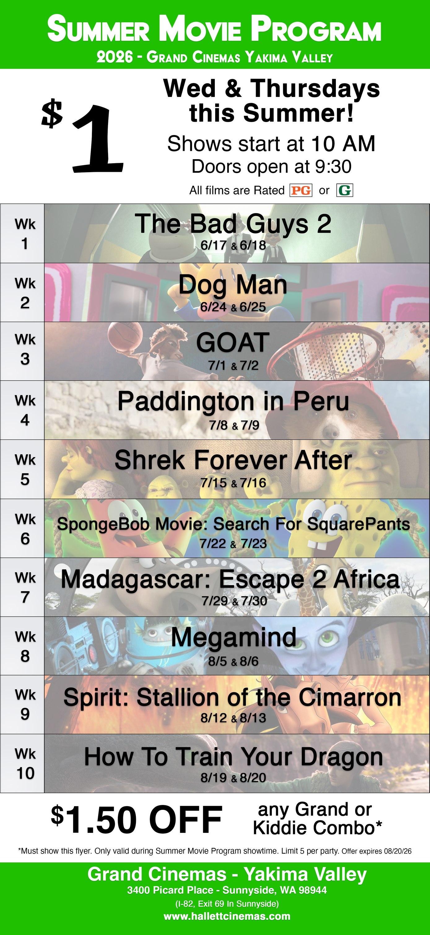 Summer Movie Program   $1 Kids' Films! Wednesdays & Thursdays this Summer! Shows start at 10 AM Doors open at 9:30 All films are Rated PG Sensory Friendly Show at 10:15 am  6/17 & 6/18: The Bad Guys 2 6/24 & 6/25: Dog Man 7/1 & 7/2: GOAT 7/8 & 7/9: Paddingtion in Peru 7/15 & 7/16: Shrek Forever After 7/22 & 7/23: SpongeBob Movie: Search for SquarePants 7/29 & 7/30: Madagascar: Escape 2 Africa 8/5 & 8/6: Megamind 8/12 &8/13: Spirit: Stallion of the Cimarron 8/19 &8/20: How to Train Your Dragon  Starting June 17th! Visit our Website or the Theater for a flyer! Grand Cinemas - Yakima Valley 3400 Picard Place, Sunnyside, WA 98944 - www.hallettcinemas.com