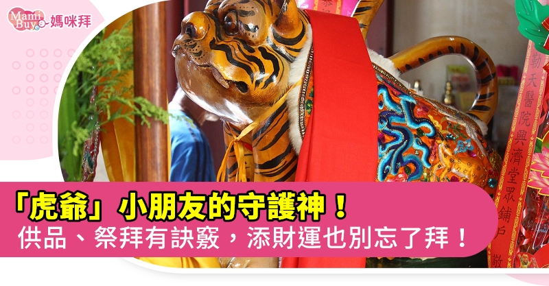 虎爺生日什麼時候 小孩子的守護神祭拜有技巧 該注意的別忘記 Mamibuy編輯部 媽咪拜mamibuy