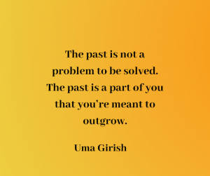 The past is not a problem to be solved. The past is a part of you that you're meant to outgrow.