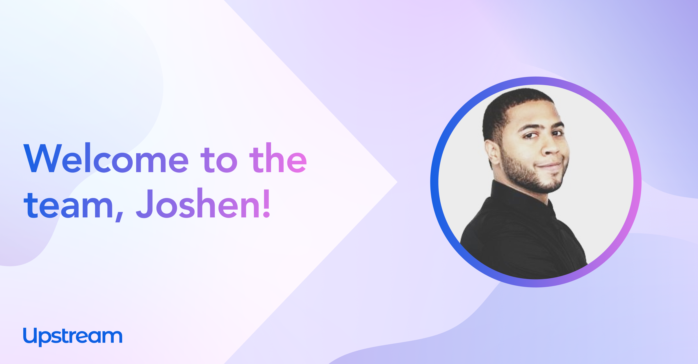 Welcome Joshen Abreu-Fernandez to Upstream!