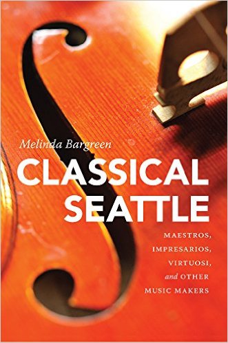 "Classical Seattle: Maestros, Impresarios, Virtuosi, and Other Music Makers," by Melinda Bargreen, published by University of Washington Press.