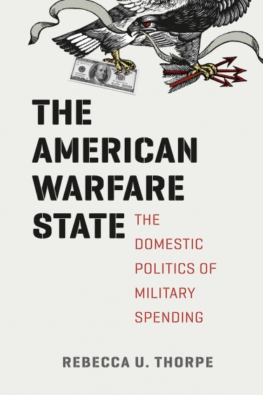 "The American Warfare State: The Domestic Politics of Military Spending," by Rebecca Thorpe, UW assistant professor of political science. Published in 2014 by University of Chicago Press.