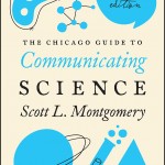 The second edition of "The Chicago Guide to Communicating Science" by Scott L. Montgomery, published in February 2017 by University of Chicago Press Books.